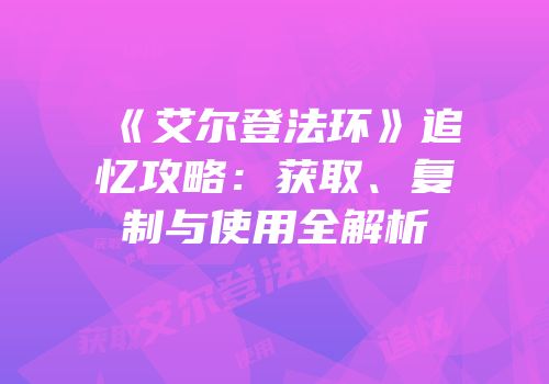 《艾尔登法环》追忆攻略：获取、复制与使用全解析
