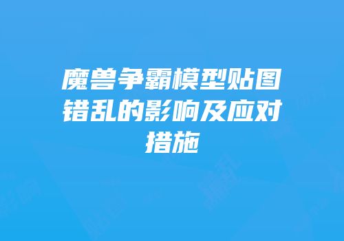 魔兽争霸模型贴图错乱的影响及应对措施