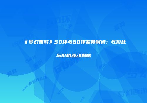 《梦幻西游》50环与60环差异解析：性价比与价格波动揭秘