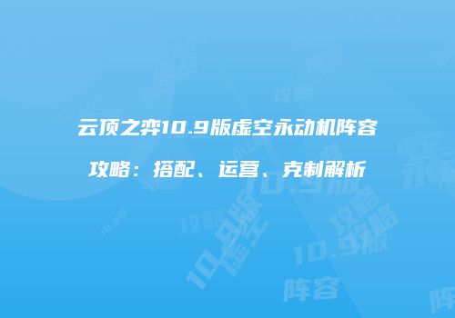 云顶之弈10.9版虚空永动机阵容攻略：搭配、运营、克制解析