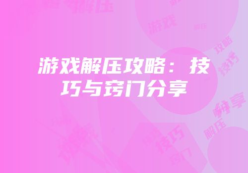 游戏解压攻略：技巧与窍门分享