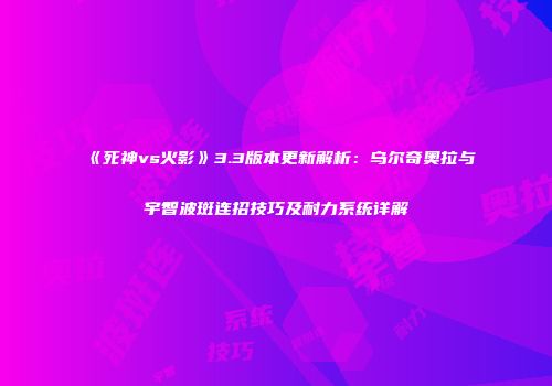 《死神vs火影》3.3版本更新解析：乌尔奇奥拉与宇智波斑连招技巧及耐力系统详解