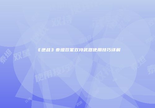 《逆战》泰坦双星双持武器使用技巧详解