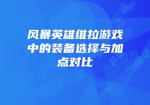 风暴英雄维拉游戏中的装备选择与加点对比