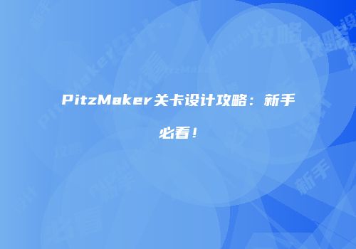 PitzMaker关卡设计攻略：新手必看！