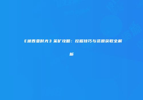 《波西亚时光》采矿攻略：挖掘技巧与资源获取全解析