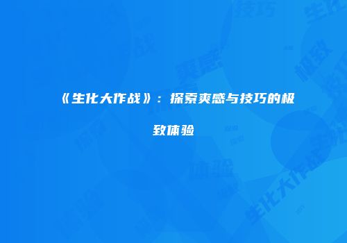 《生化大作战》：探索爽感与技巧的极致体验