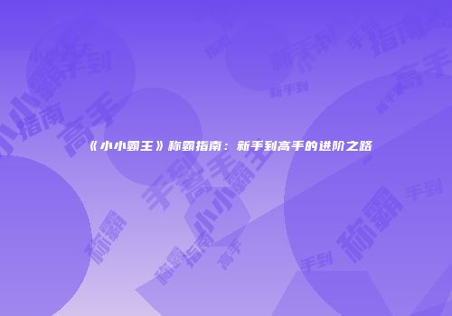 《小小霸主》称霸指南：新手到高手的进阶之路