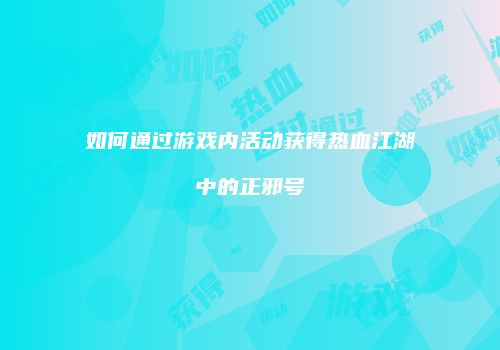如何通过游戏内活动获得热血江湖中的正邪号