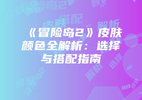《冒险岛2》皮肤颜色全解析：选择与搭配指南
