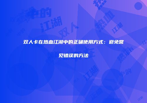双人卡在热血江湖中的正确使用方式：避免常见错误的方法