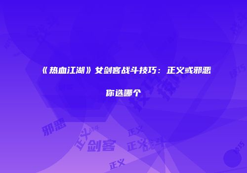 《热血江湖》女剑客战斗技巧：正义或邪恶你选哪个