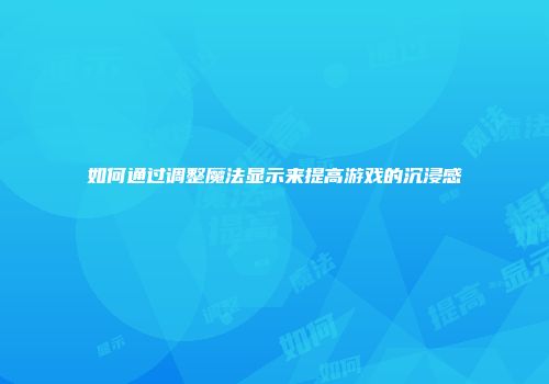 如何通过调整魔法显示来提高游戏的沉浸感