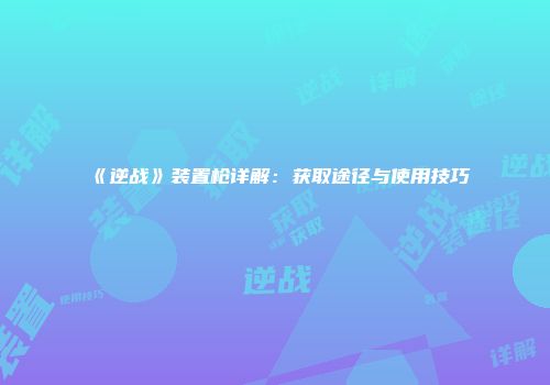 《逆战》装置枪详解：获取途径与使用技巧