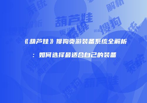 《葫芦娃》搜狗页游装备系统全解析：如何选择最适合自己的装备