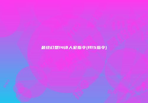 最终幻想14诗人宏指令(ff15指令)