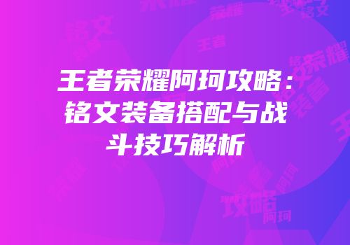 王者荣耀阿珂攻略：铭文装备搭配与战斗技巧解析