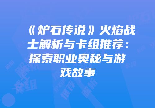 《炉石传说》火焰战士解析与卡组推荐：探索职业奥秘与游戏故事