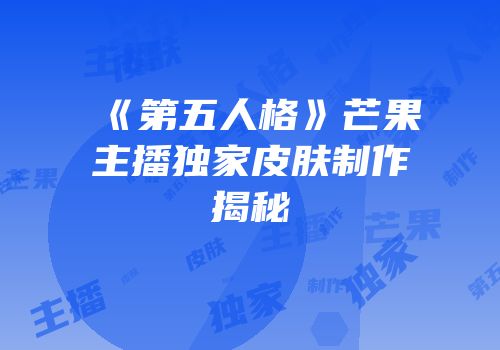 《第五人格》芒果主播独家皮肤制作揭秘
