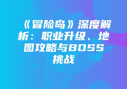 《冒险岛》深度解析：职业升级、地图攻略与BOSS挑战