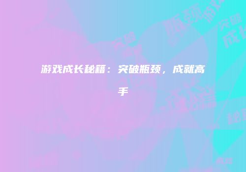 游戏成长秘籍：突破瓶颈，成就高手