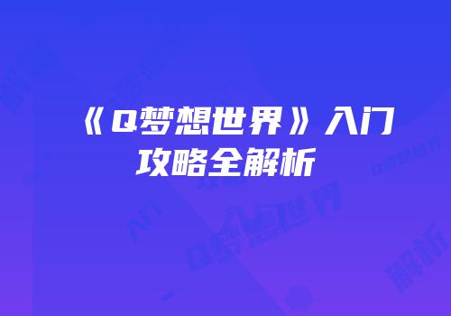《Q梦想世界》入门攻略全解析