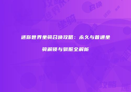 迷你世界坐骑召唤攻略：永久与普通坐骑解锁与驯服全解析