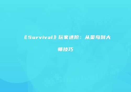 《Survival》玩家进阶：从菜鸟到大师技巧