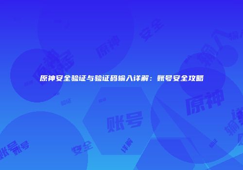 原神安全验证与验证码输入详解：账号安全攻略