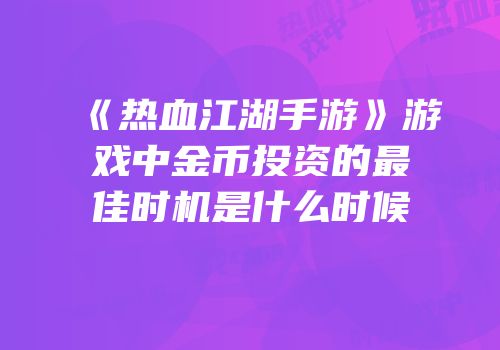 《热血江湖手游》游戏中金币投资的最佳时机是什么时候