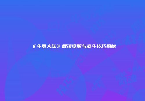 《斗罗大陆》武魂觉醒与战斗技巧揭秘