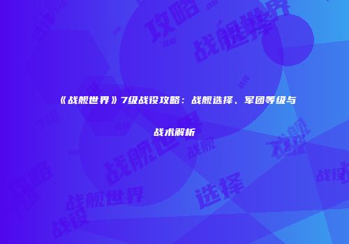 《战舰世界》7级战役攻略：战舰选择、军团等级与战术解析