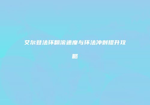 艾尔登法环翻滚速度与环法冲刺提升攻略