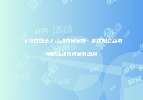 《绝世仙王》活动时间安排：抓住机会参与限时活动获得稀有道具