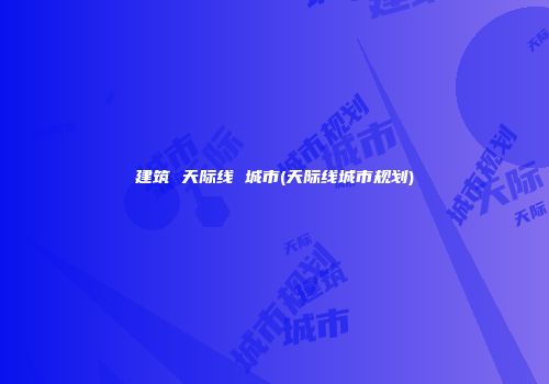 建筑 天际线 城市(天际线城市规划)