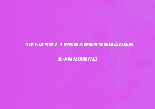《地下城与勇士》阿拉德大陆职业颜值盘点及新职业小魔女技能介绍