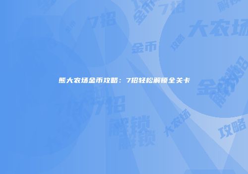 熊大农场金币攻略：7招轻松解锁全关卡