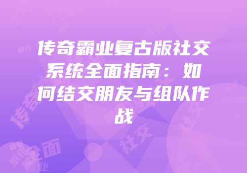 传奇霸业复古版社交系统全面指南:如何结交朋友与组队作战