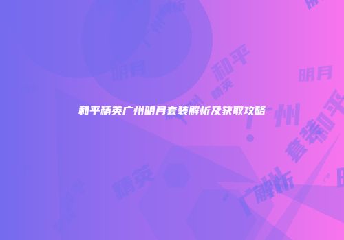 和平精英广州明月套装解析及获取攻略