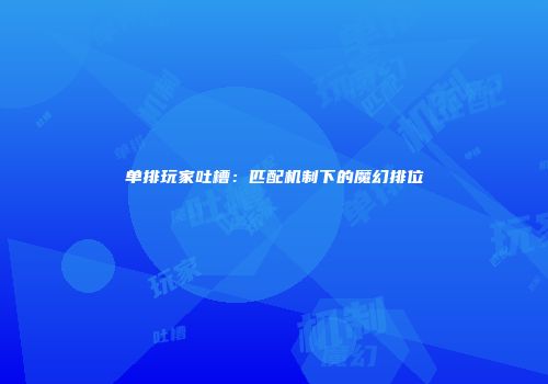 单排玩家吐槽：匹配机制下的魔幻排位