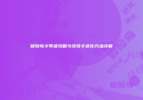 冒险岛卡等级攻略与怪怪卡进化方法详解