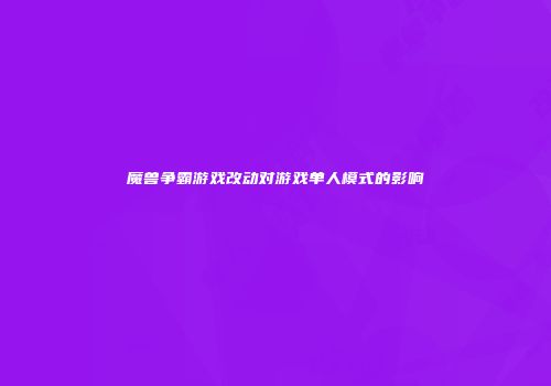 魔兽争霸游戏改动对游戏单人模式的影响