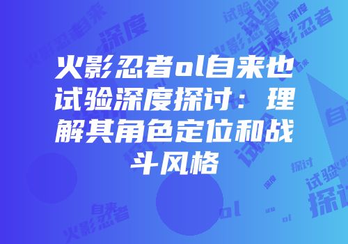 火影忍者ol自来也试验深度探讨：理解其角色定位和战斗风格