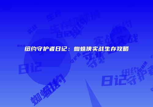 纽约守护者日记：蜘蛛侠实战生存攻略