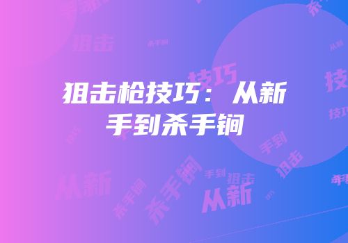 狙击枪技巧：从新手到杀手锏