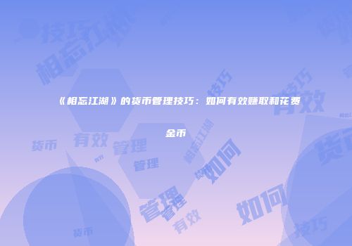 《相忘江湖》的货币管理技巧：如何有效赚取和花费金币