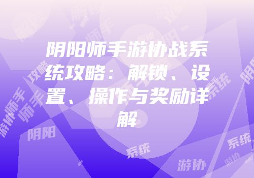 阴阳师手游协战系统攻略：解锁、设置、操作与奖励详解