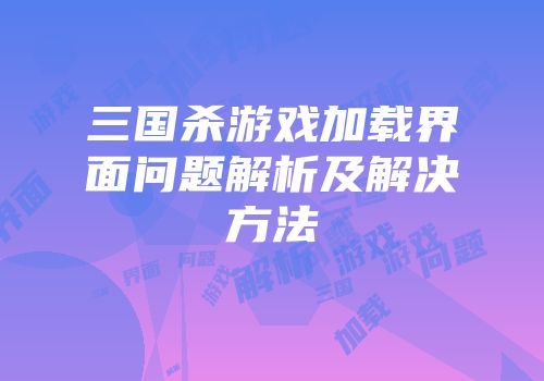 三国杀游戏加载界面问题解析及解决方法