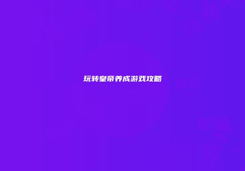 玩转皇帝养成游戏攻略