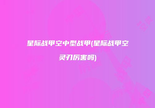 星际战甲空中型战甲(星际战甲空灵刃厉害吗)